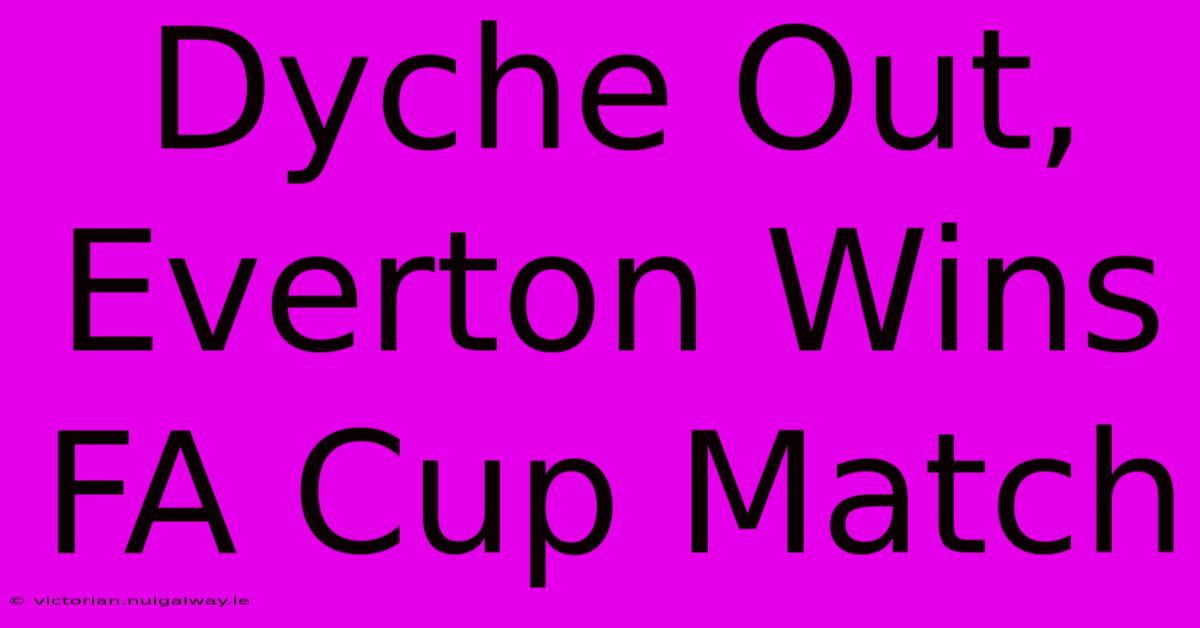 Dyche Out, Everton Wins FA Cup Match