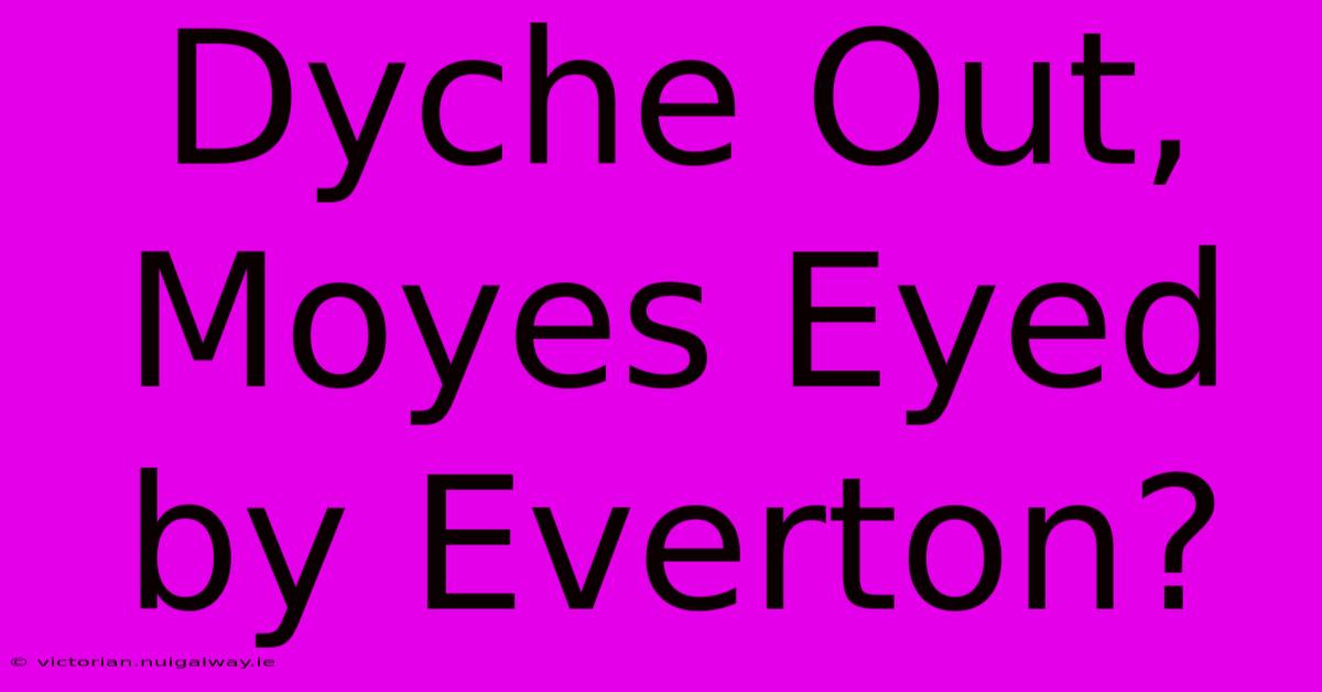 Dyche Out, Moyes Eyed By Everton?