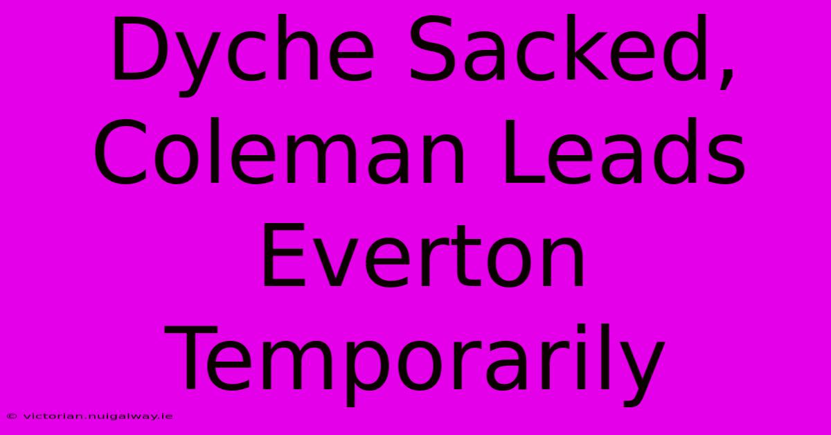 Dyche Sacked, Coleman Leads Everton Temporarily