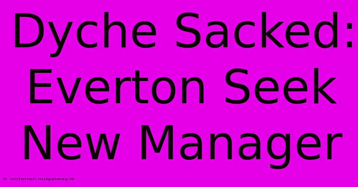 Dyche Sacked: Everton Seek New Manager