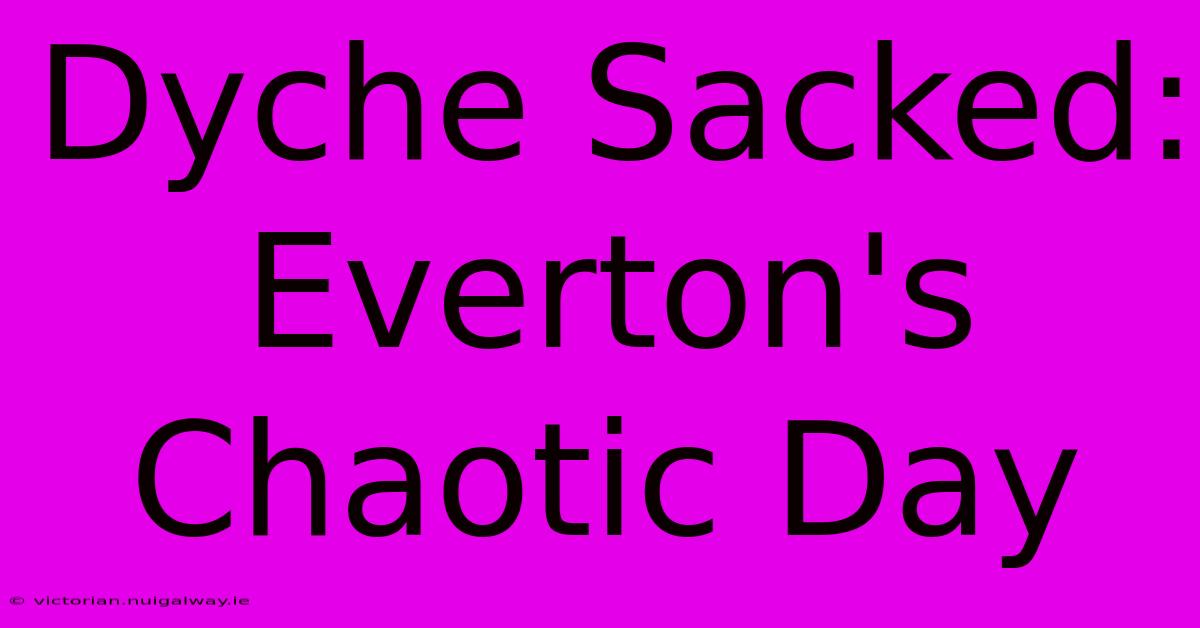 Dyche Sacked: Everton's Chaotic Day