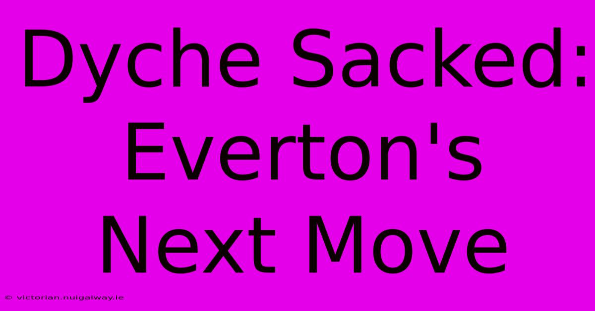 Dyche Sacked: Everton's Next Move