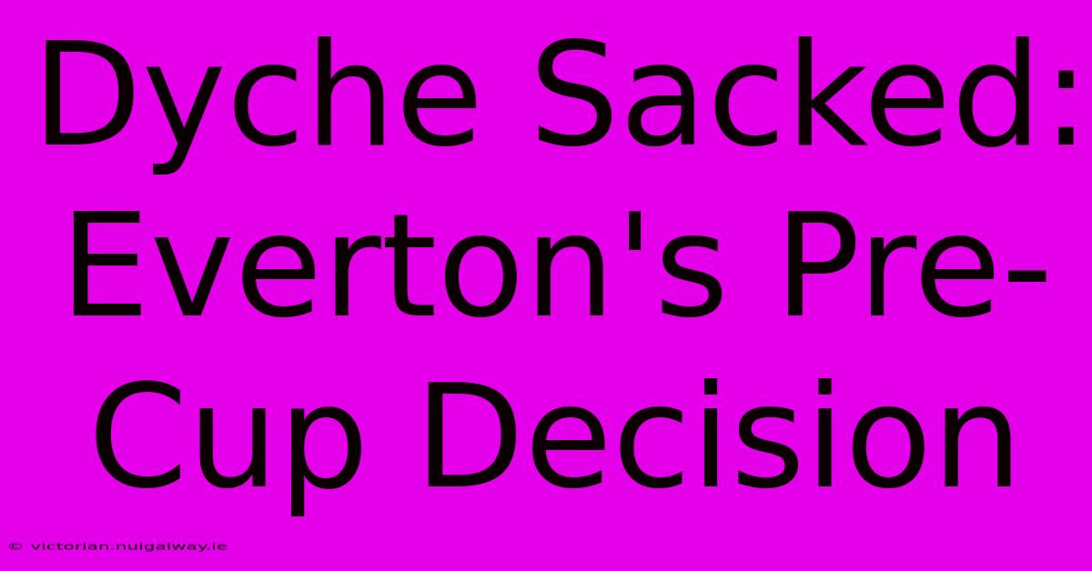 Dyche Sacked: Everton's Pre-Cup Decision