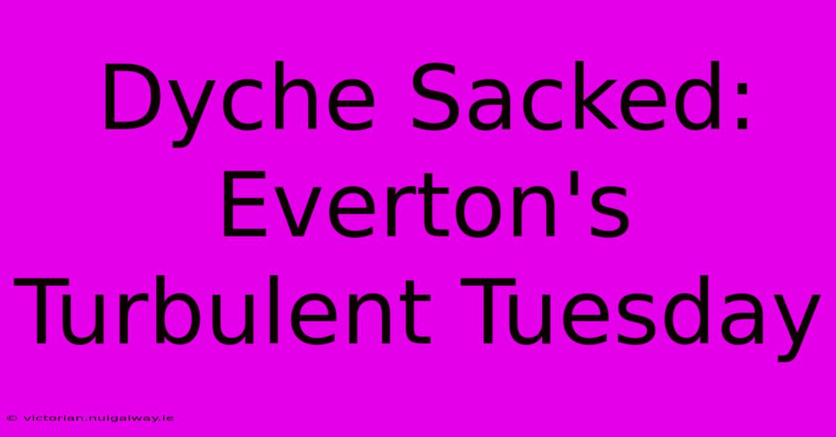 Dyche Sacked: Everton's Turbulent Tuesday