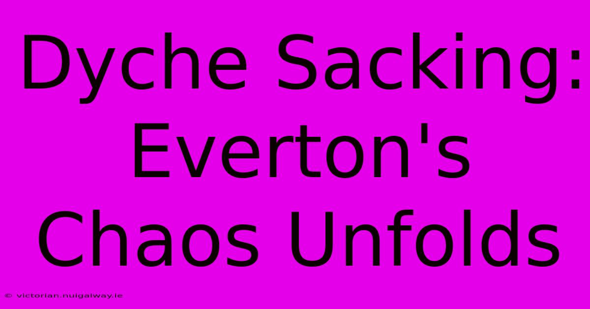 Dyche Sacking: Everton's Chaos Unfolds