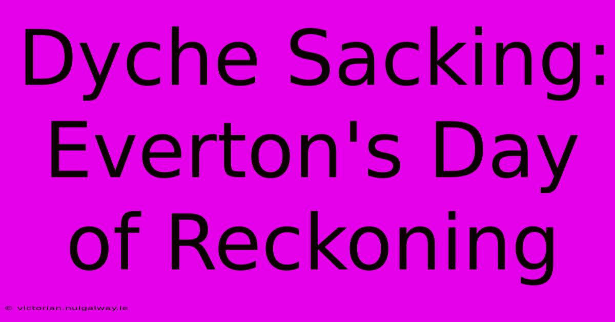 Dyche Sacking: Everton's Day Of Reckoning