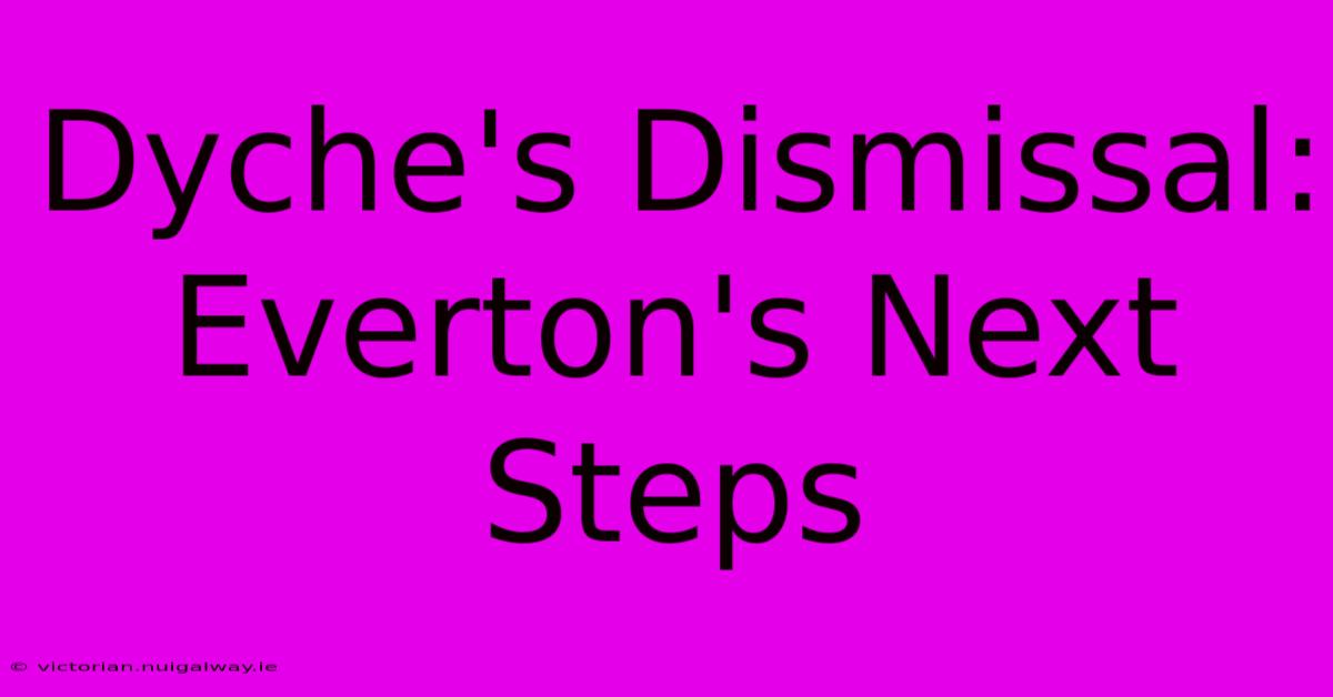 Dyche's Dismissal: Everton's Next Steps