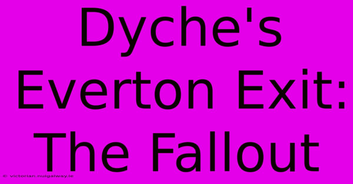 Dyche's Everton Exit: The Fallout