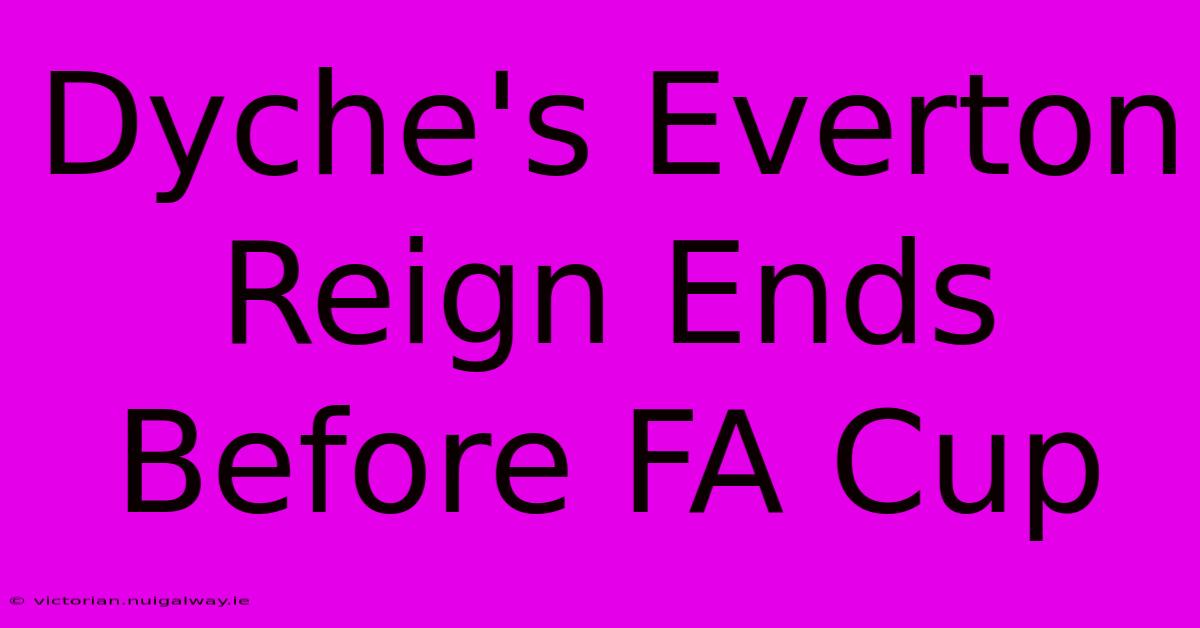 Dyche's Everton Reign Ends Before FA Cup