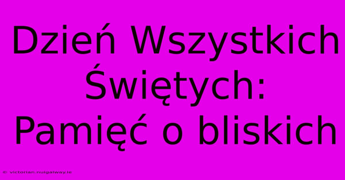 Dzień Wszystkich Świętych: Pamięć O Bliskich