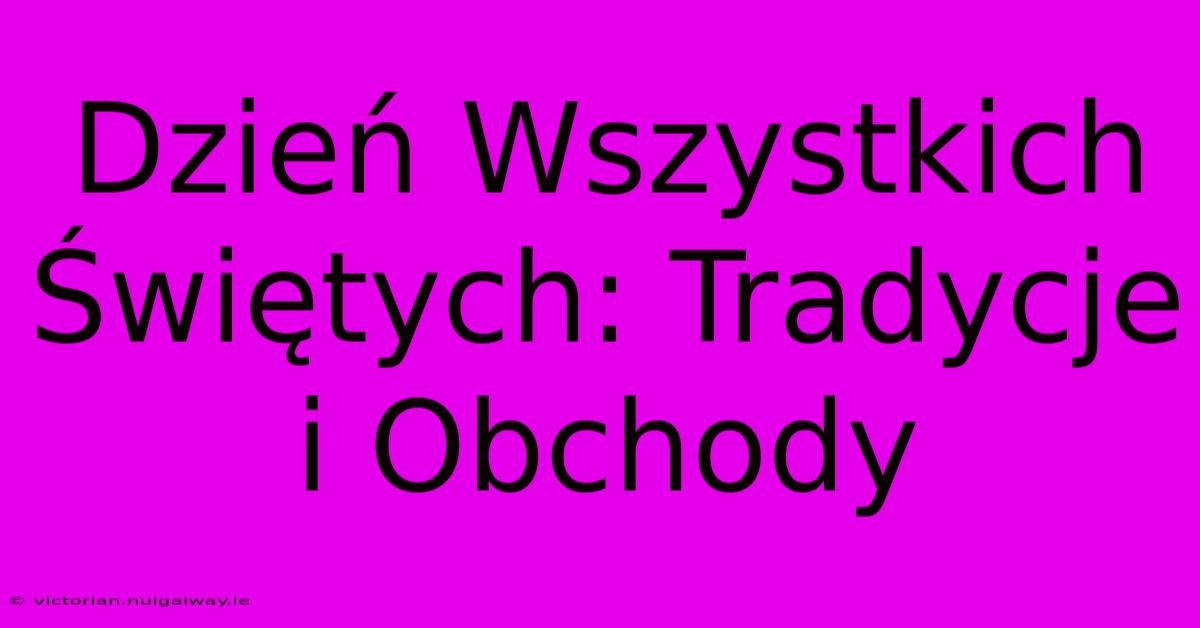 Dzień Wszystkich Świętych: Tradycje I Obchody