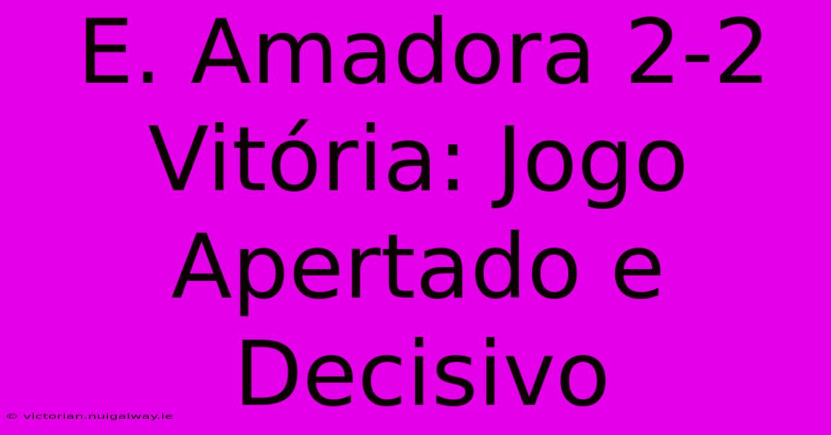 E. Amadora 2-2 Vitória: Jogo Apertado E Decisivo 