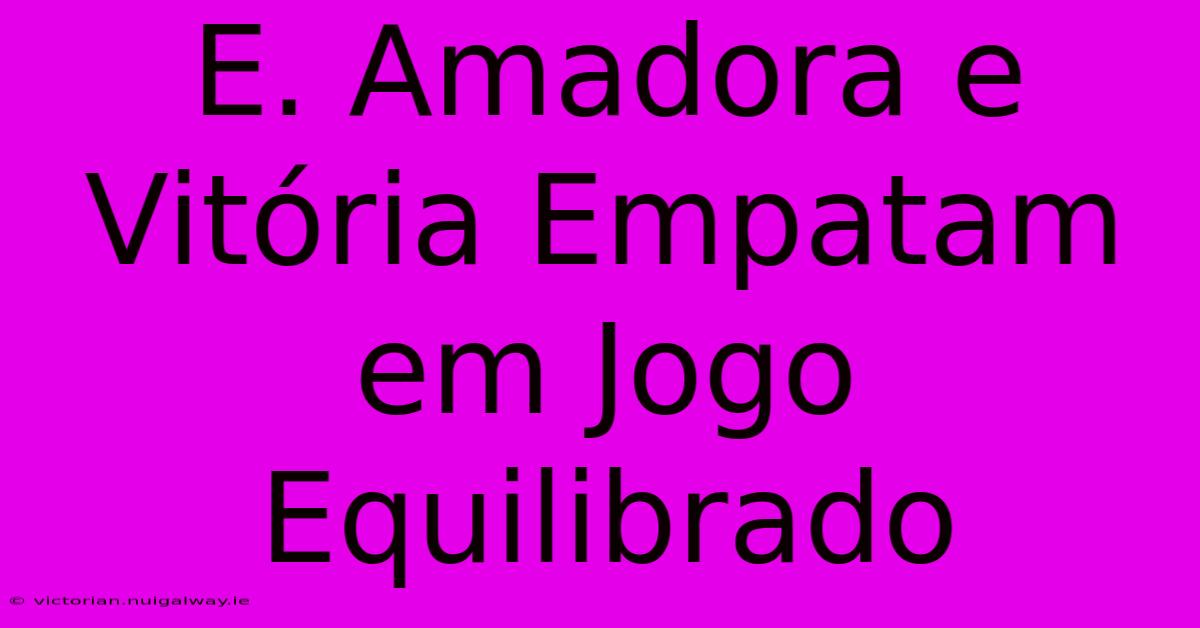 E. Amadora E Vitória Empatam Em Jogo Equilibrado