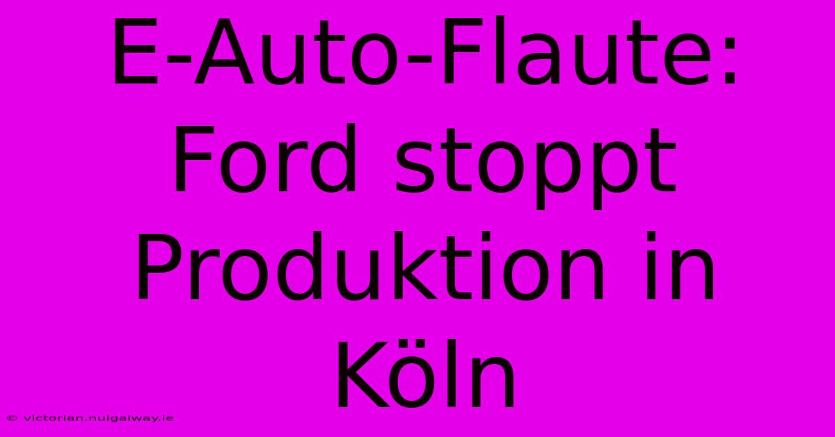 E-Auto-Flaute: Ford Stoppt Produktion In Köln 