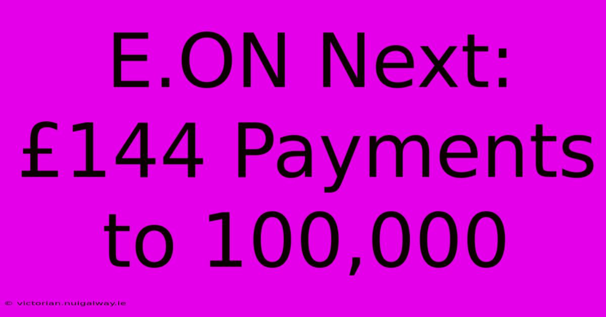 E.ON Next: £144 Payments To 100,000