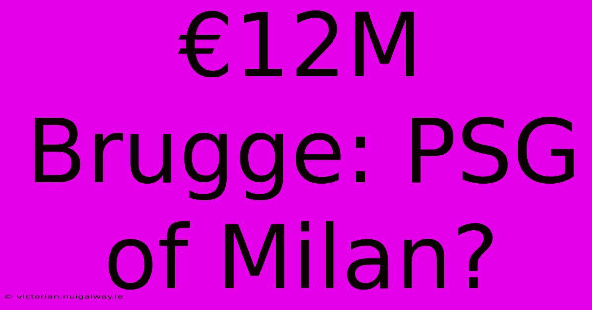 €12M Brugge: PSG Of Milan?