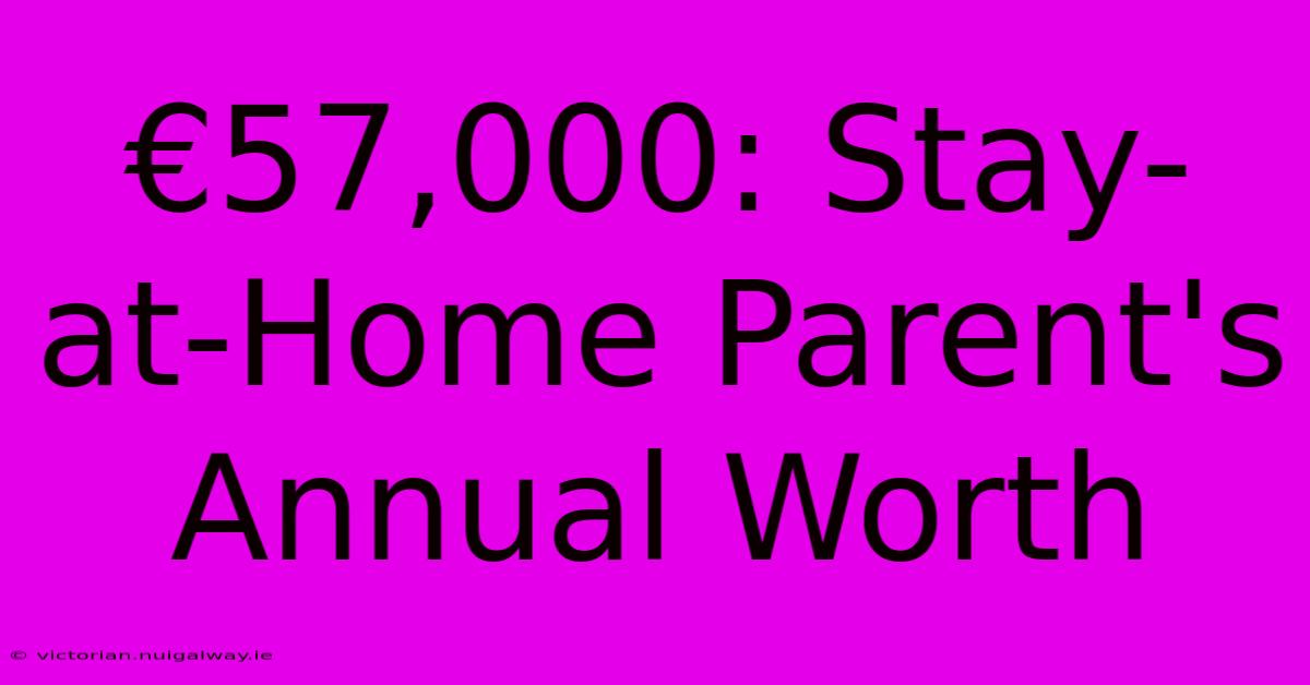 €57,000: Stay-at-Home Parent's Annual Worth