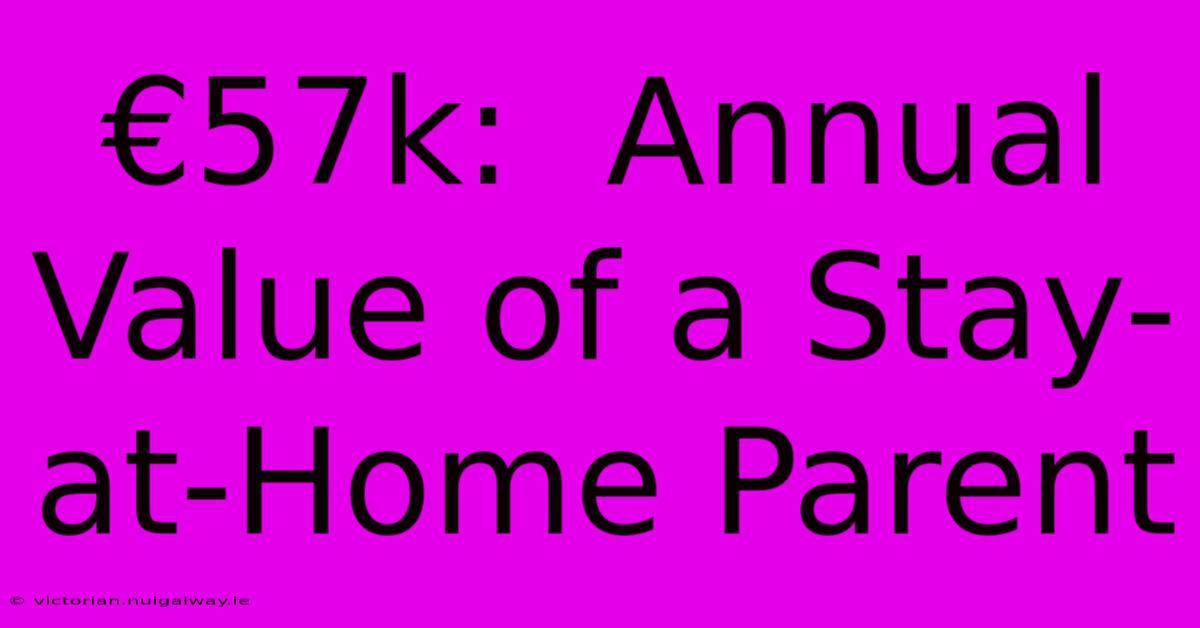 €57k:  Annual Value Of A Stay-at-Home Parent