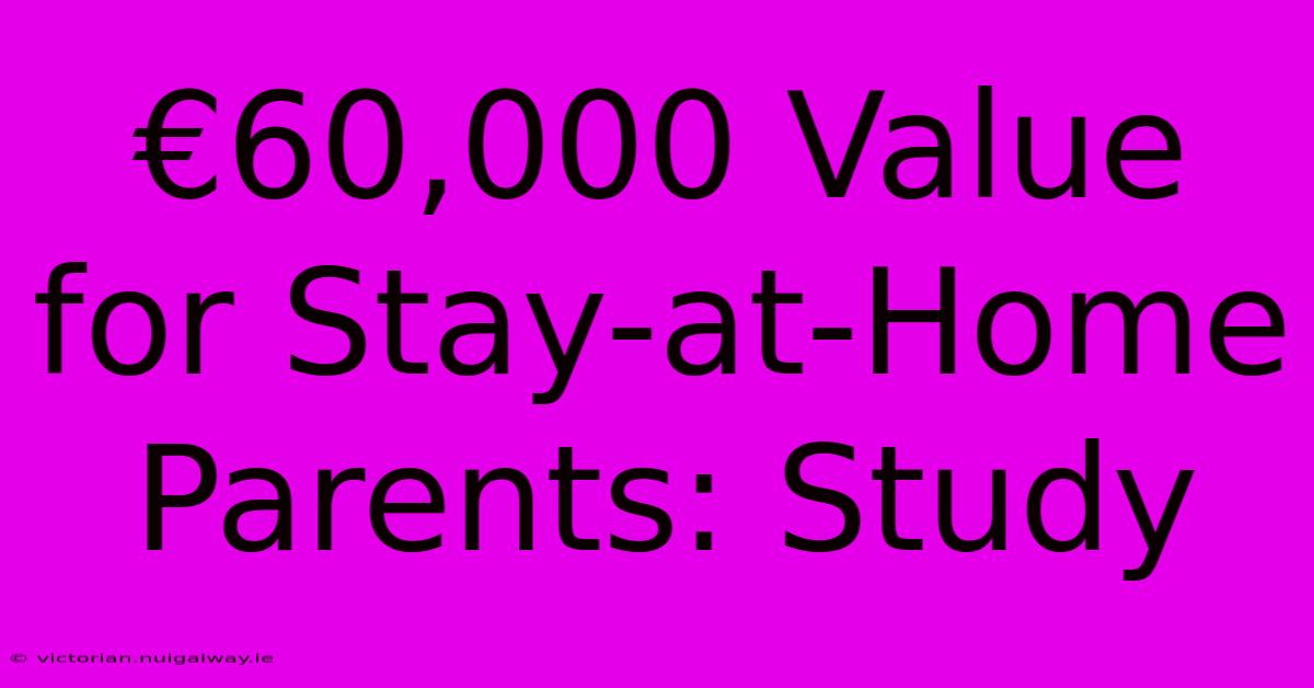 €60,000 Value For Stay-at-Home Parents: Study