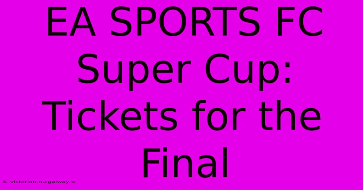 EA SPORTS FC Super Cup: Tickets For The Final