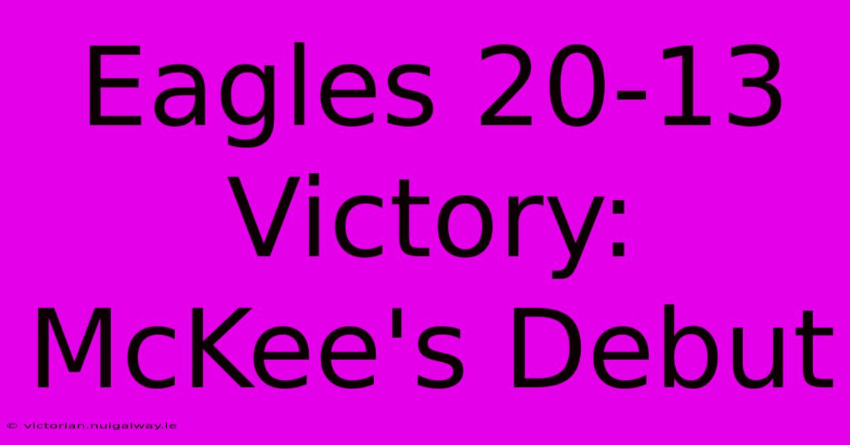 Eagles 20-13 Victory: McKee's Debut