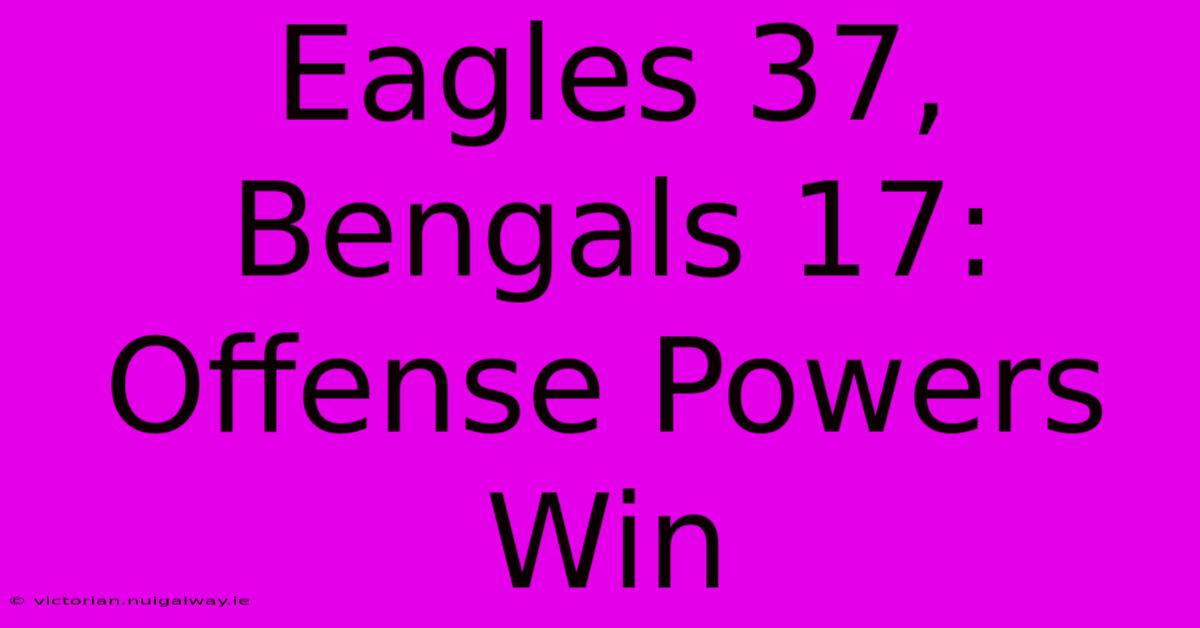 Eagles 37, Bengals 17: Offense Powers Win 