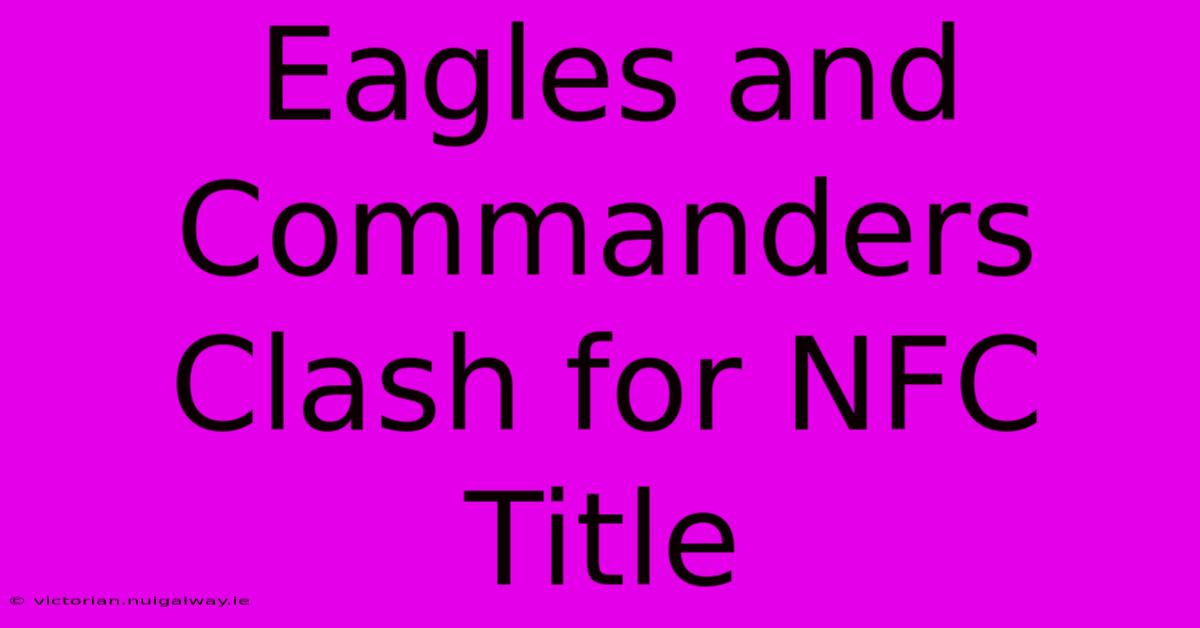 Eagles And Commanders Clash For NFC Title