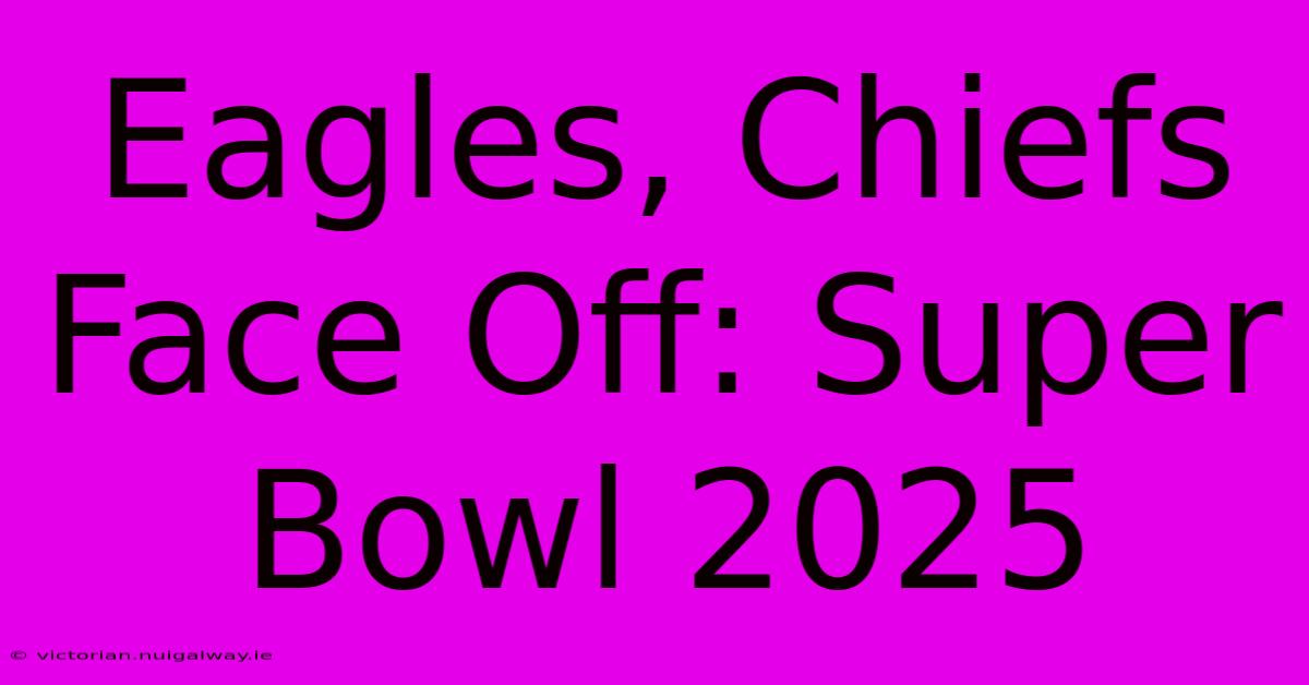 Eagles, Chiefs Face Off: Super Bowl 2025