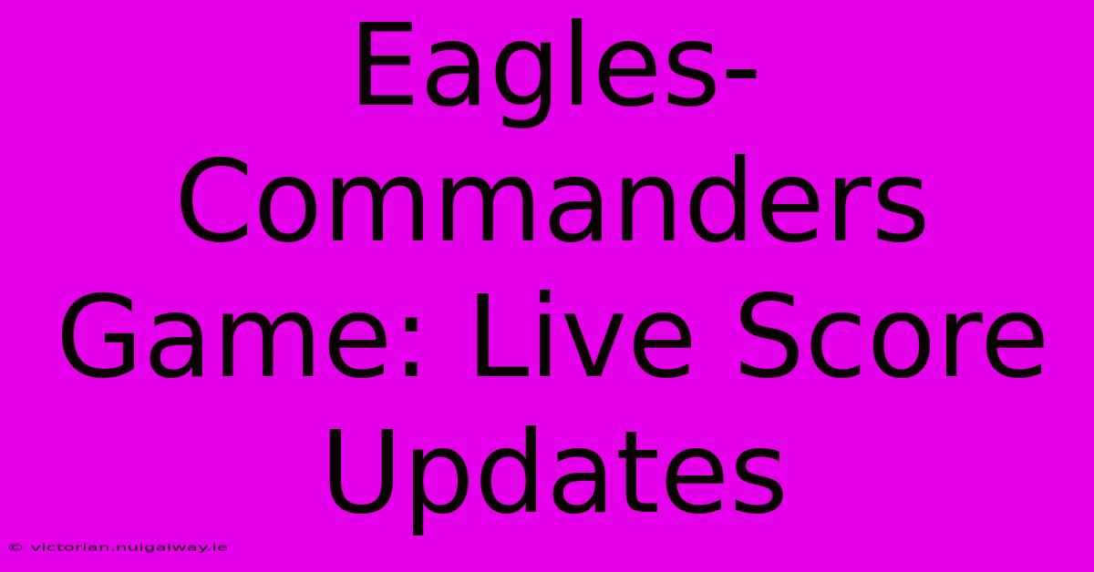 Eagles-Commanders Game: Live Score Updates