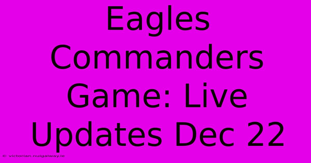 Eagles Commanders Game: Live Updates Dec 22