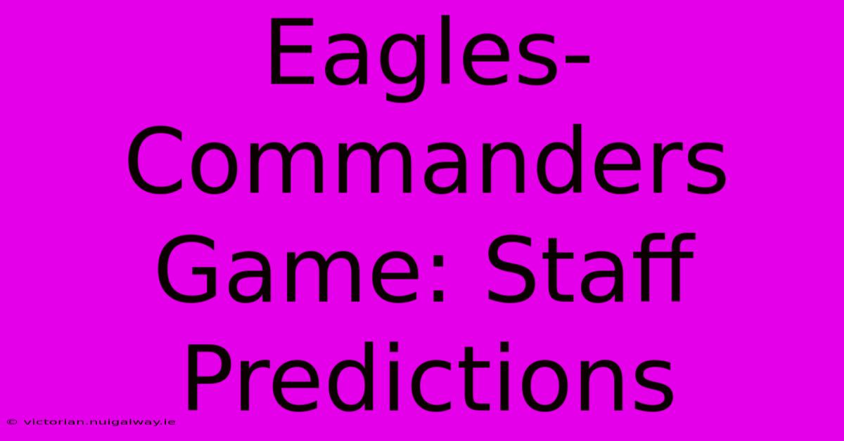 Eagles-Commanders Game: Staff Predictions