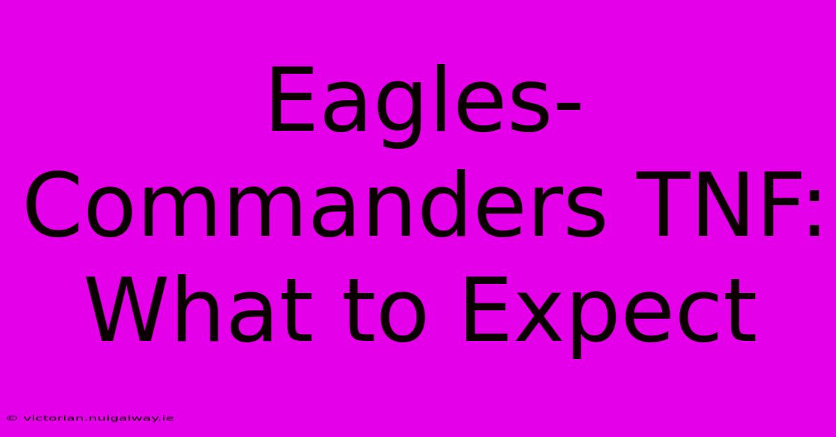 Eagles-Commanders TNF: What To Expect