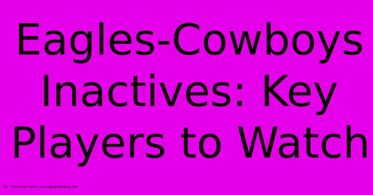 Eagles-Cowboys Inactives: Key Players To Watch