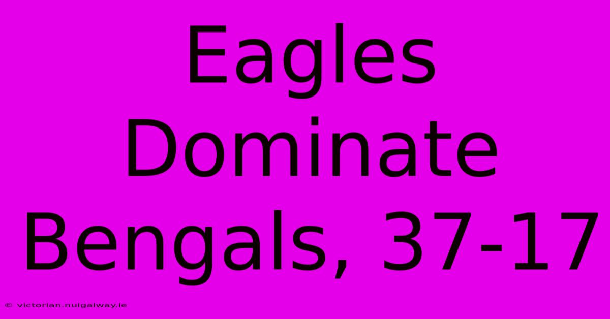 Eagles Dominate Bengals, 37-17 