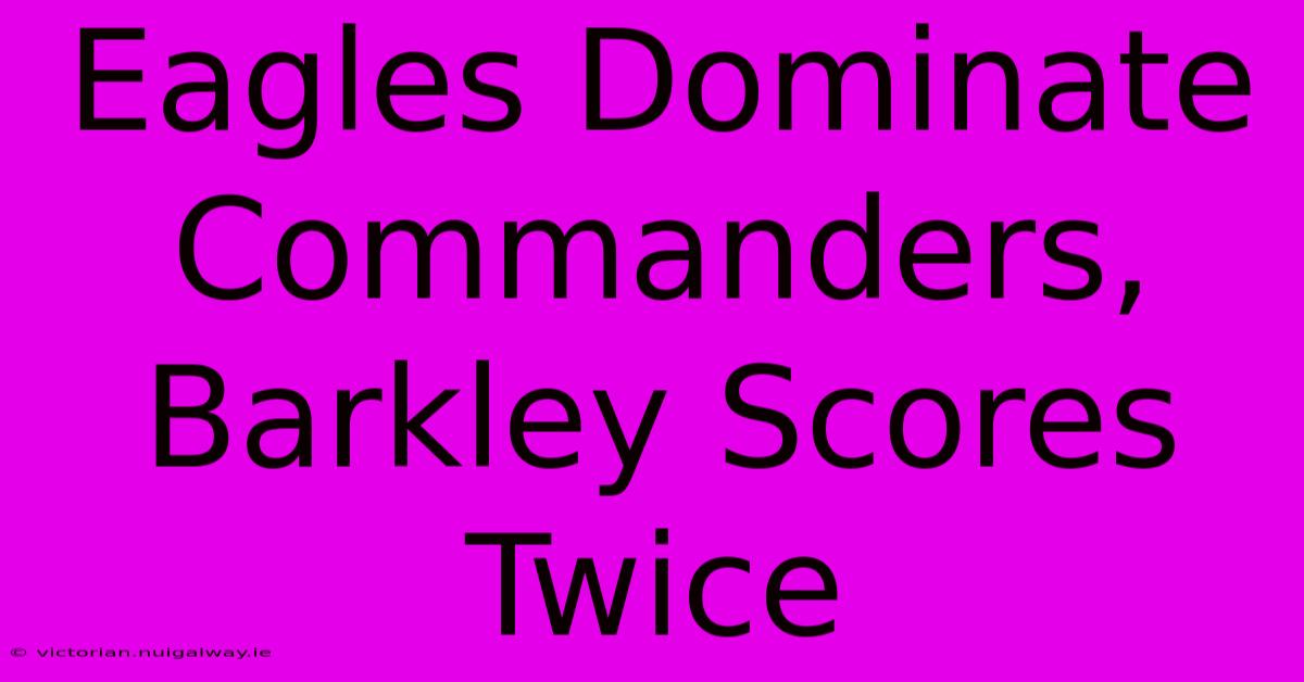 Eagles Dominate Commanders, Barkley Scores Twice