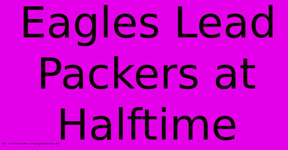 Eagles Lead Packers At Halftime