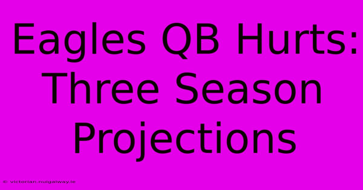 Eagles QB Hurts: Three Season Projections