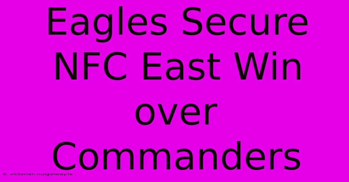 Eagles Secure NFC East Win Over Commanders