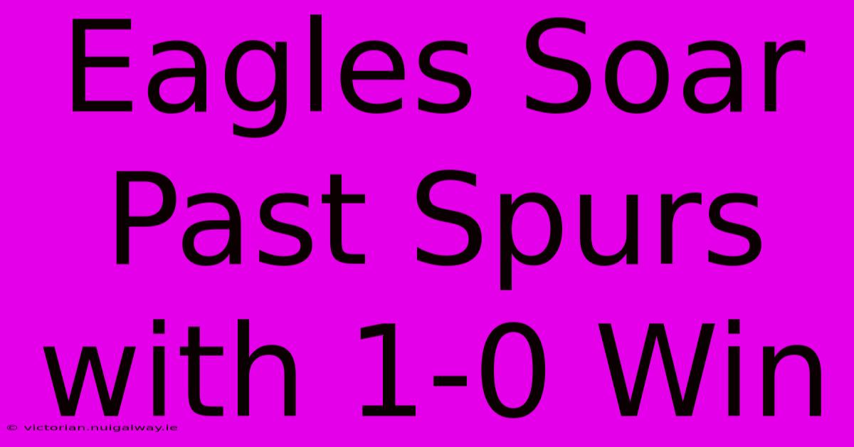 Eagles Soar Past Spurs With 1-0 Win