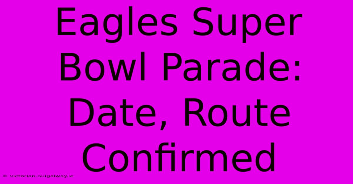 Eagles Super Bowl Parade: Date, Route Confirmed