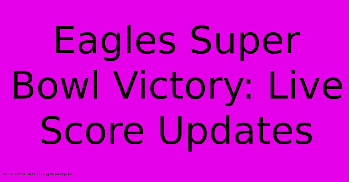 Eagles Super Bowl Victory: Live Score Updates