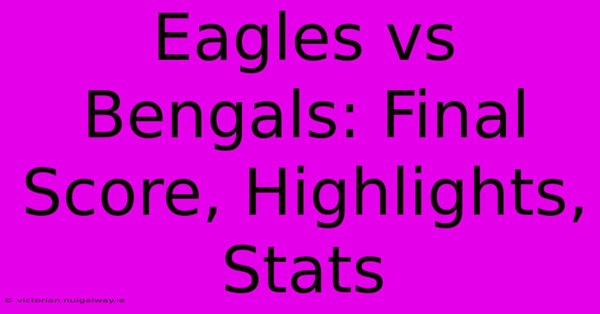 Eagles Vs Bengals: Final Score, Highlights, Stats