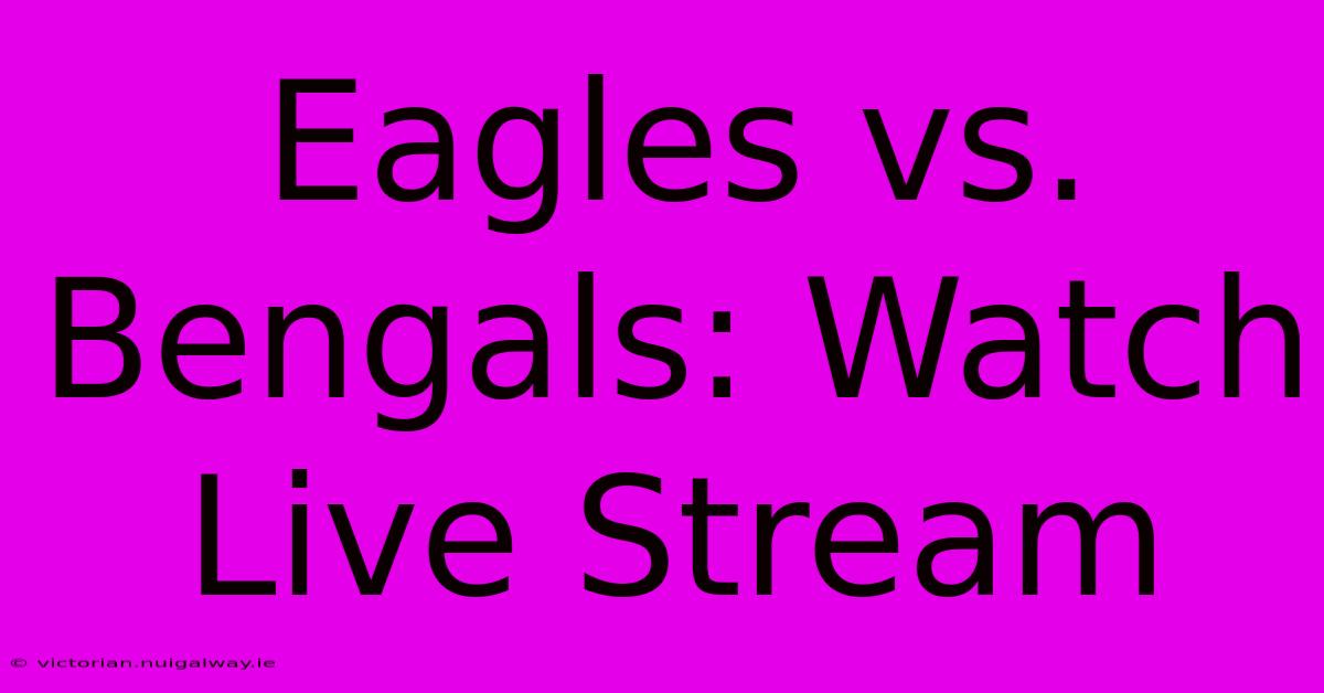 Eagles Vs. Bengals: Watch Live Stream