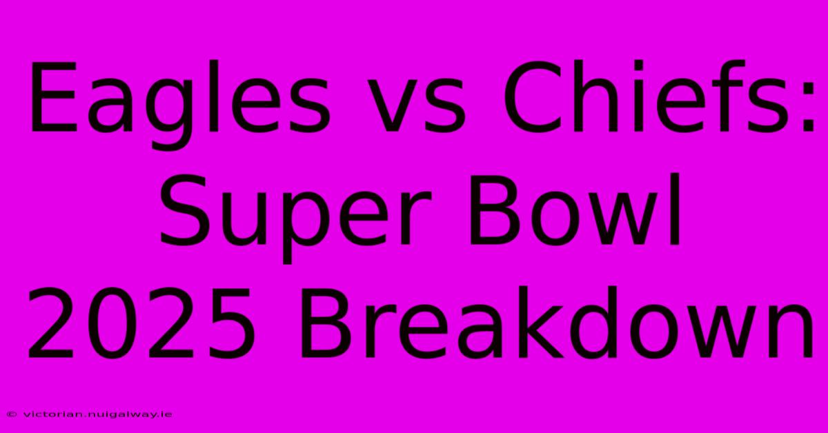 Eagles Vs Chiefs: Super Bowl 2025 Breakdown