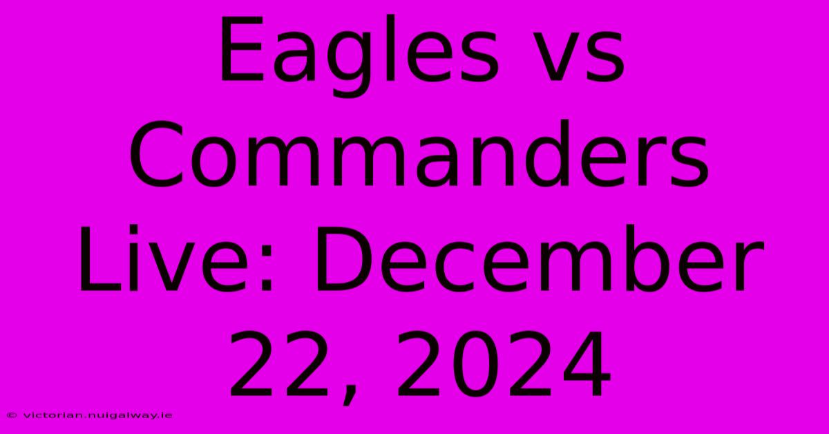 Eagles Vs Commanders Live: December 22, 2024