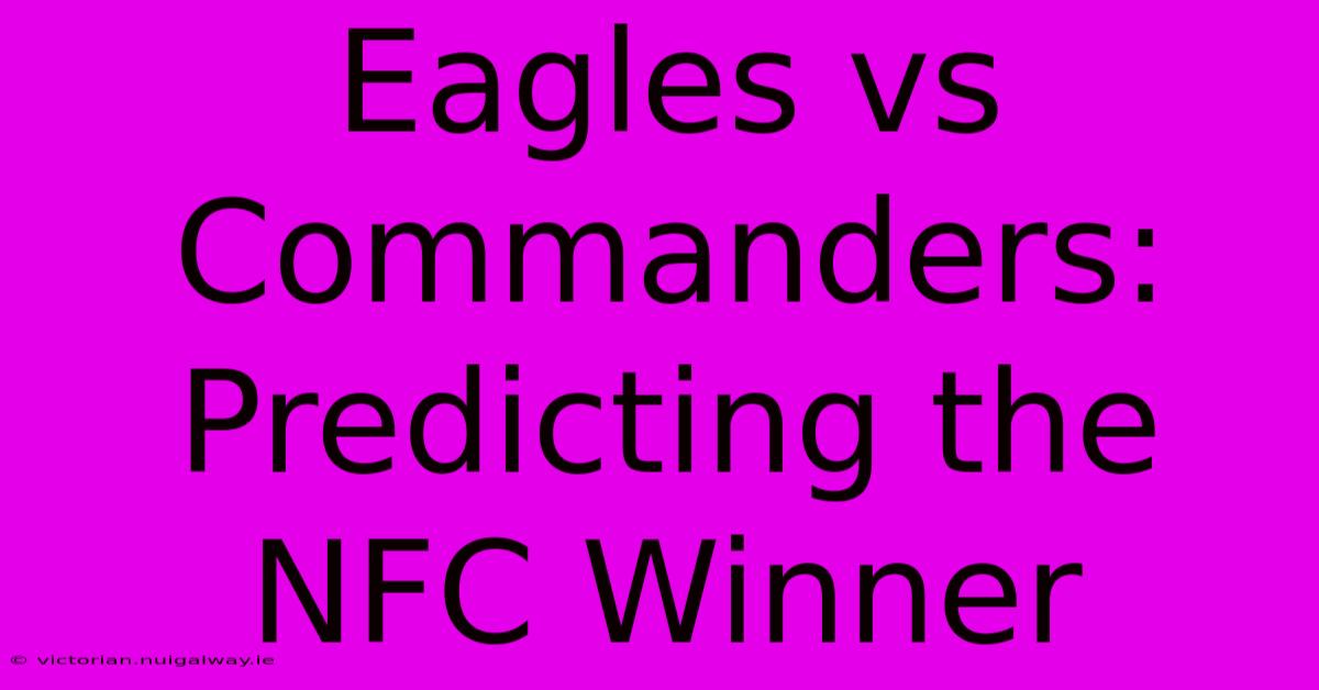 Eagles Vs Commanders: Predicting The NFC Winner