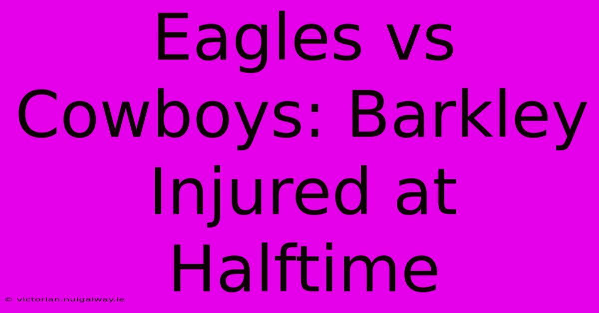 Eagles Vs Cowboys: Barkley Injured At Halftime