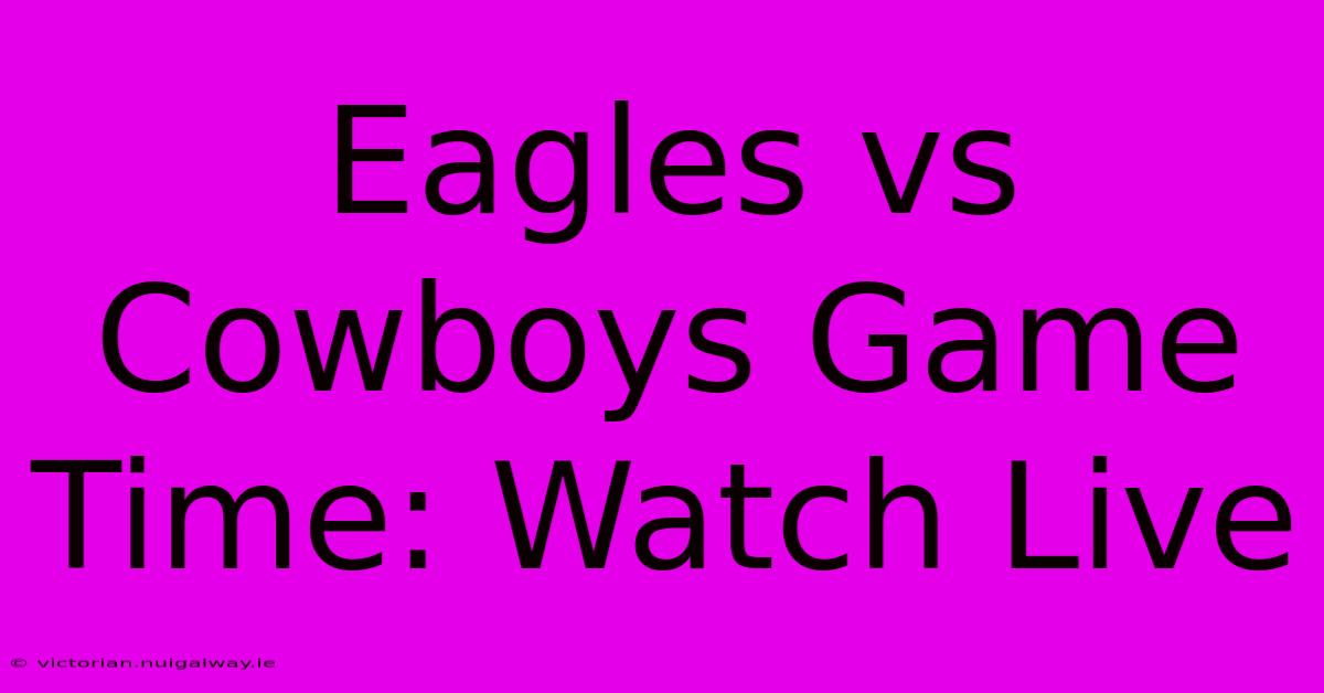 Eagles Vs Cowboys Game Time: Watch Live