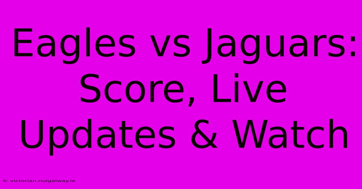 Eagles Vs Jaguars: Score, Live Updates & Watch