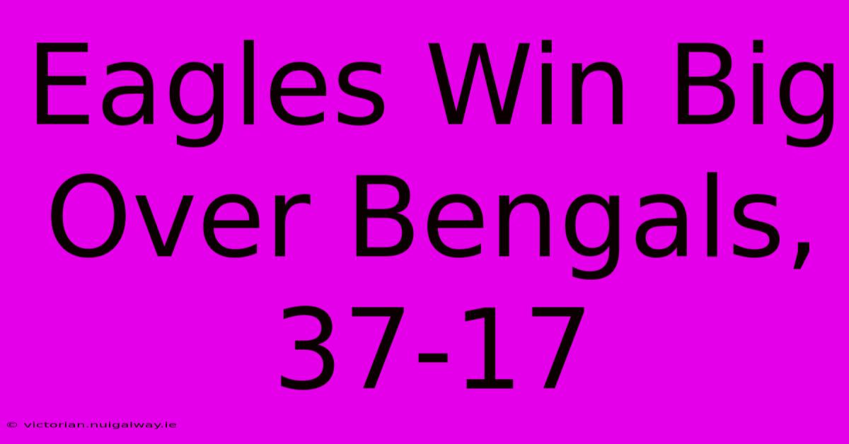 Eagles Win Big Over Bengals, 37-17